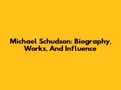 Michael Schudson: Biography, Works, And Influence