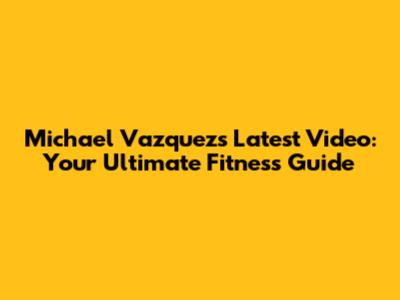 Michael Vazquez's Latest Video: Your Ultimate Fitness Guide