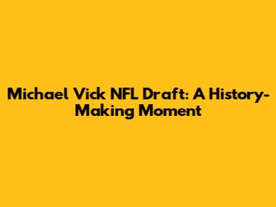 Michael Vick NFL Draft: A History-Making Moment