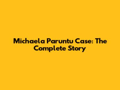 Michaela Paruntu Case: The Complete Story