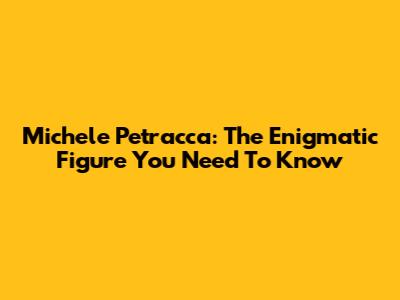 Michele Petracca: The Enigmatic Figure You Need To Know