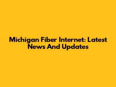 Michigan Fiber Internet: Latest News And Updates