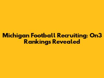 Michigan Football Recruiting: On3 Rankings Revealed