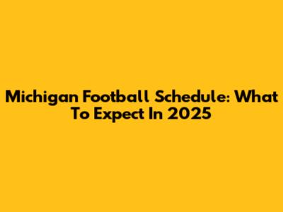 Michigan Football Schedule: What To Expect In 2025