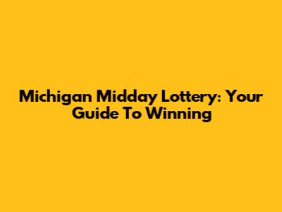 Michigan Midday Lottery: Your Guide To Winning