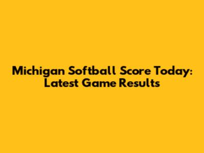 Michigan Softball Score Today: Latest Game Results