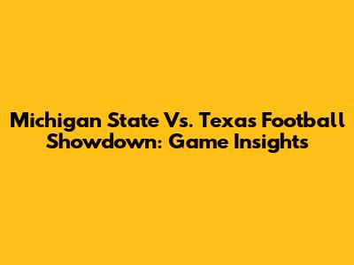 Michigan State Vs. Texas Football Showdown: Game Insights
