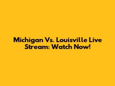 Michigan Vs. Louisville Live Stream: Watch Now!