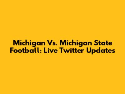 Michigan Vs. Michigan State Football: Live Twitter Updates