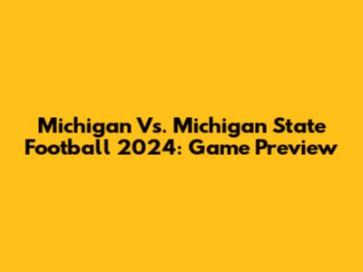 Michigan Vs. Michigan State Football 2024: Game Preview