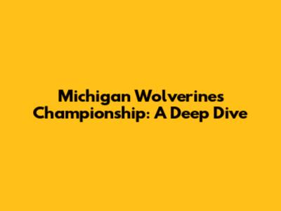 Michigan Wolverines Championship: A Deep Dive