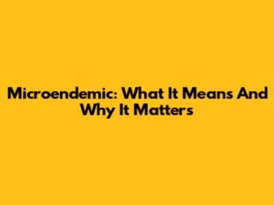 Microendemic: What It Means And Why It Matters