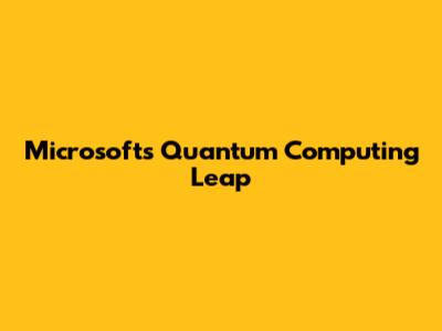 Microsoft's Quantum Computing Leap