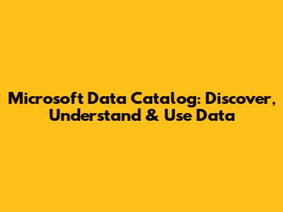 Microsoft Data Catalog: Discover, Understand & Use Data