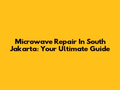 Microwave Repair In South Jakarta: Your Ultimate Guide