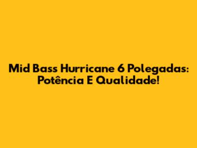 Mid Bass Hurricane 6 Polegadas: Potência E Qualidade!