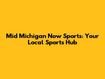 Mid Michigan Now Sports: Your Local Sports Hub