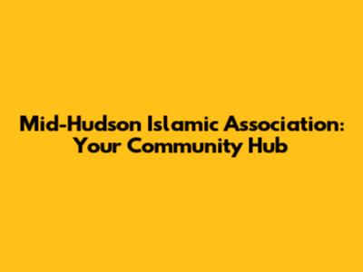 Mid-Hudson Islamic Association: Your Community Hub