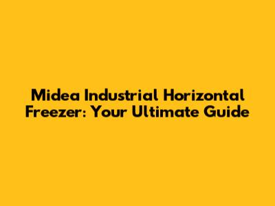 Midea Industrial Horizontal Freezer: Your Ultimate Guide