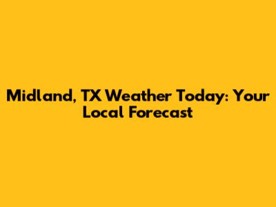 Midland, TX Weather Today: Your Local Forecast