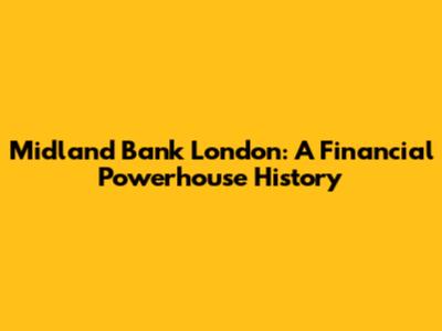 Midland Bank London: A Financial Powerhouse History