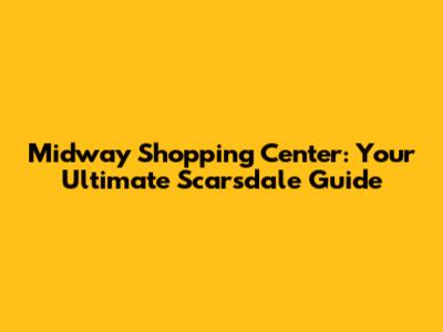 Midway Shopping Center: Your Ultimate Scarsdale Guide