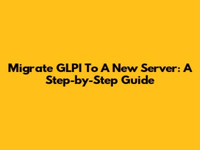 Migrate GLPI To A New Server: A Step-by-Step Guide