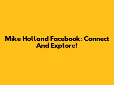 Mike Holland Facebook: Connect And Explore!