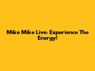Mike Mike Live: Experience The Energy!