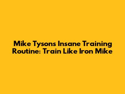 Mike Tyson's Insane Training Routine: Train Like Iron Mike