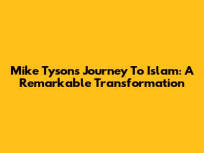 Mike Tyson's Journey To Islam: A Remarkable Transformation