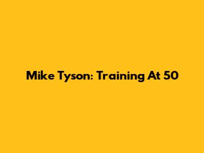 Mike Tyson: Training At 50