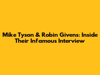 Mike Tyson & Robin Givens: Inside Their Infamous Interview