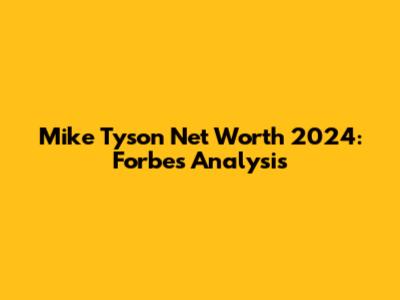 Mike Tyson Net Worth 2024: Forbes Analysis