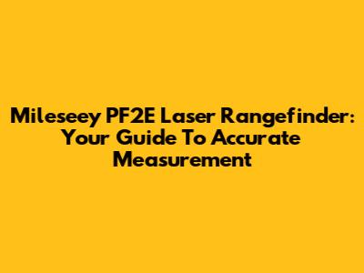 Mileseey PF2E Laser Rangefinder: Your Guide To Accurate Measurement