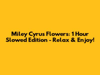 Miley Cyrus Flowers: 1 Hour Slowed Edition - Relax & Enjoy!