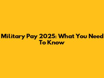 Military Pay 2025: What You Need To Know