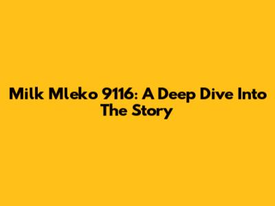 Milk Mleko 9116: A Deep Dive Into The Story