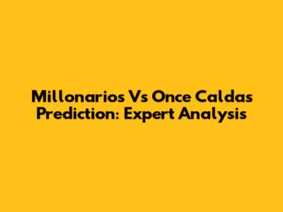 Millonarios Vs Once Caldas Prediction: Expert Analysis