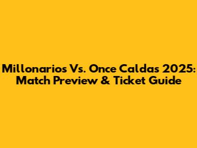 Millonarios Vs. Once Caldas 2025: Match Preview & Ticket Guide
