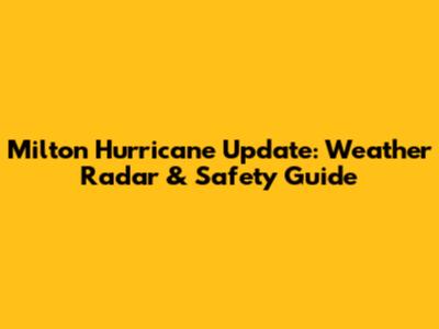 Milton Hurricane Update: Weather Radar & Safety Guide