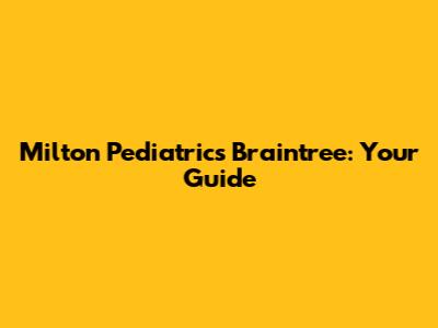 Milton Pediatrics Braintree: Your Guide