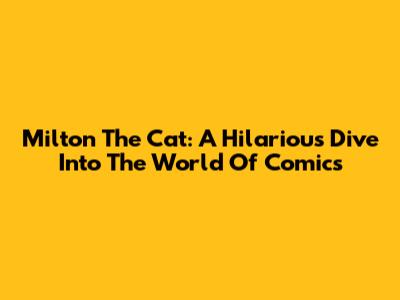 Milton The Cat: A Hilarious Dive Into The World Of Comics