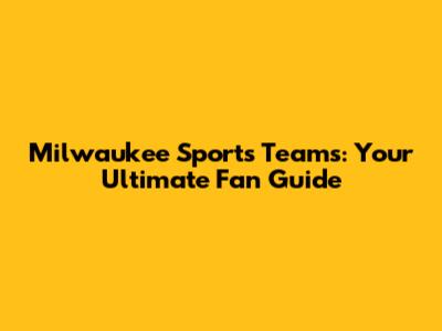 Milwaukee Sports Teams: Your Ultimate Fan Guide
