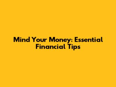 Mind Your Money: Essential Financial Tips