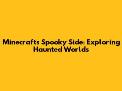 Minecraft's Spooky Side: Exploring Haunted Worlds