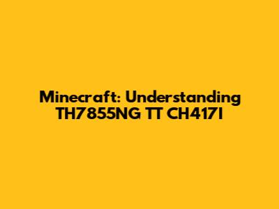 Minecraft: Understanding TH7855NG TT CH417I