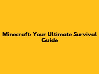 Minecraft: Your Ultimate Survival Guide