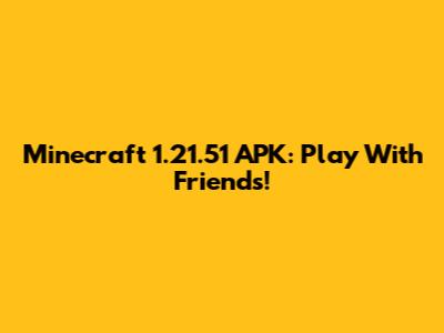 Minecraft 1.21.51 APK: Play With Friends!