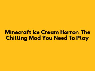 Minecraft Ice Cream Horror: The Chilling Mod You Need To Play